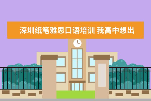 深圳纸笔雅思口语培训 我高中想出国留学,需要什么条件?