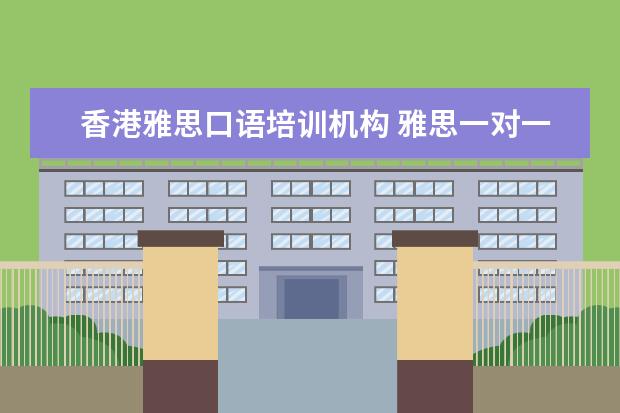 香港雅思口语培训机构 雅思一对一口语标准费用是多少