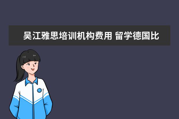 吴江雅思培训机构费用 留学德国比留学美国比较?