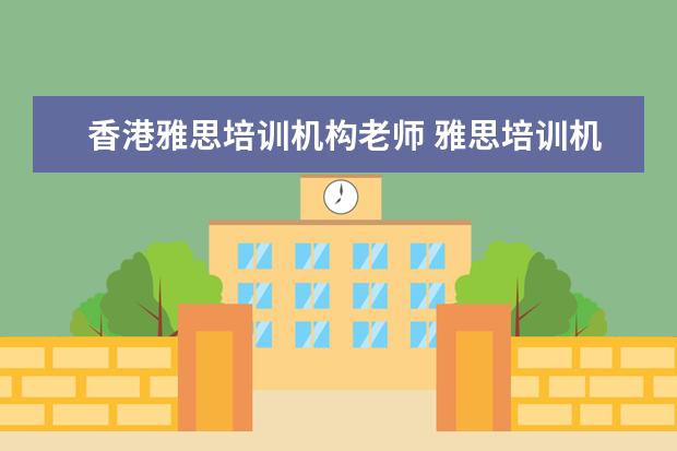 香港雅思培训机构老师 雅思培训机构费用大概多少
