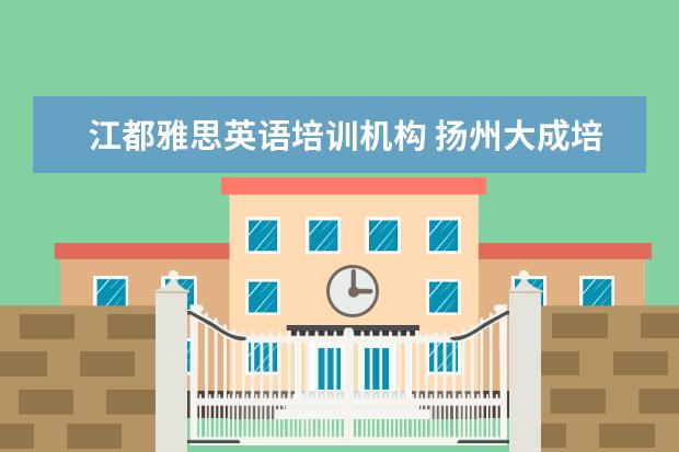 江都雅思英语培训机构 扬州大成培训与梦想培训哪家好