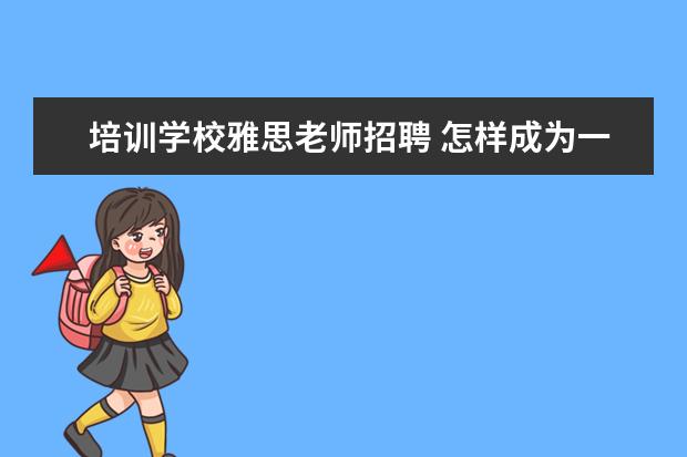 培训学校雅思老师招聘 怎样成为一名雅思老师 非得考教师资格证吗? PS:现在...