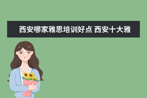 西安哪家雅思培训好点 西安十大雅思培训机构排名?有知道的吗?