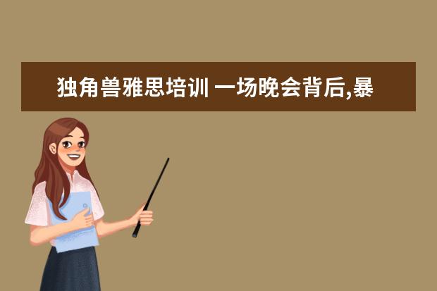 独角兽雅思培训 一场晚会背后,暴露了互联网行业最大的恶