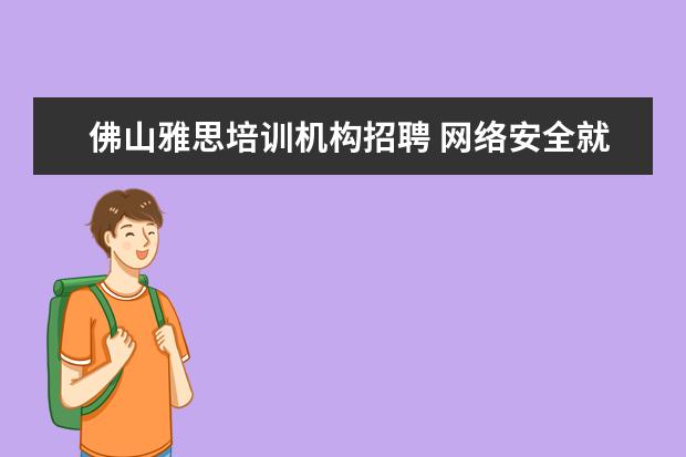 佛山雅思培训机构招聘 网络安全就业薪资大约多少?