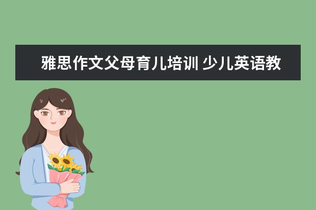 雅思作文父母育儿培训 少儿英语教材哪个最好