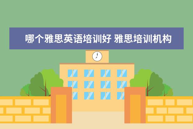 哪个雅思英语培训好 雅思培训机构哪个好?