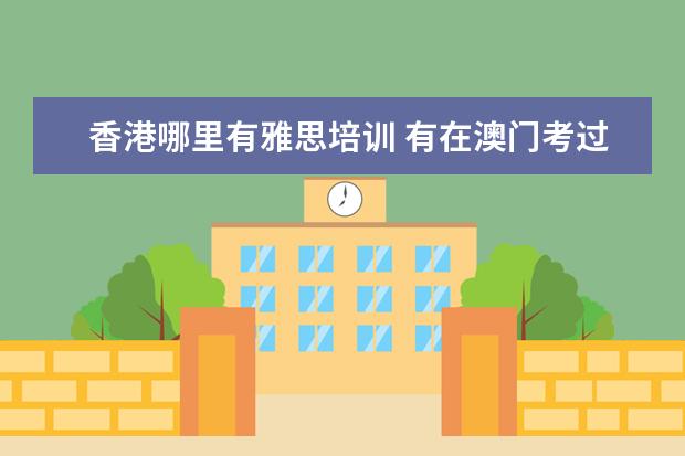 香港哪里有雅思培训 有在澳门考过雅思的的吗