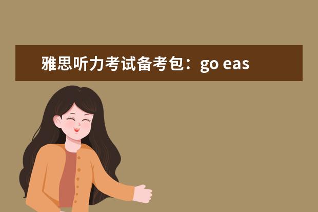 雅思听力考试备考包：go easy on