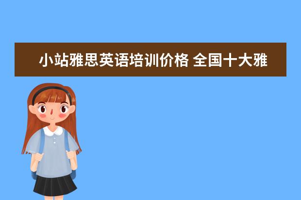 小站雅思英语培训价格 全国十大雅思培训排名