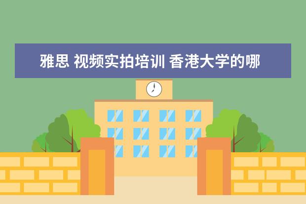 雅思 视频实拍培训 香港大学的哪些专业最值得读?对成绩的要求是什么样?...