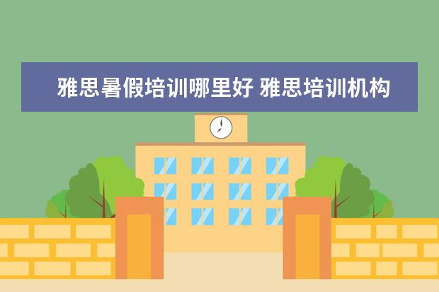 雅思暑假培训哪里好 雅思培训机构哪个好一点