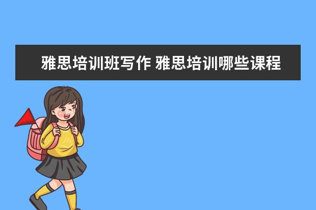 雅思培训班写作 雅思培训哪些课程?