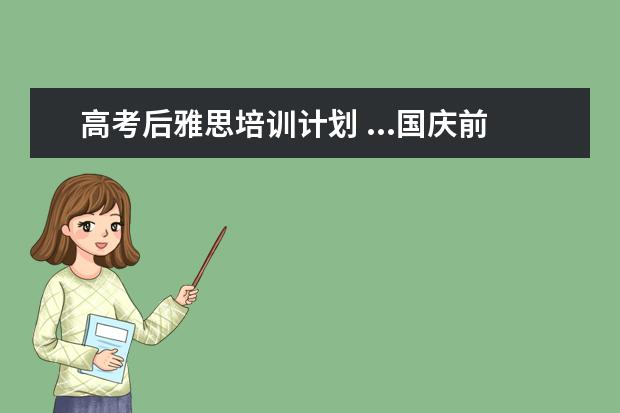 高考后雅思培训计划 ...国庆前过雅思6分,应该如何准备?请高手指教,不计...