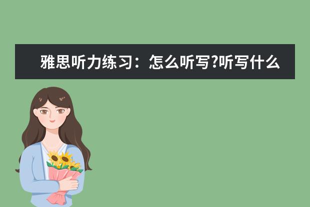 雅思听力练习：怎么听写?听写什么?