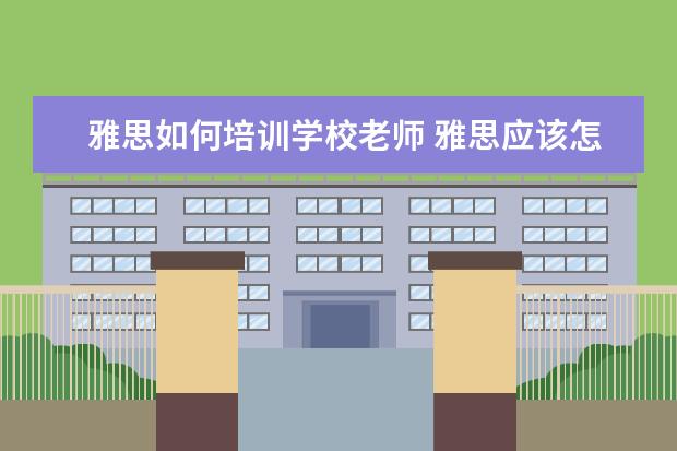 雅思如何培训学校老师 雅思应该怎么培训