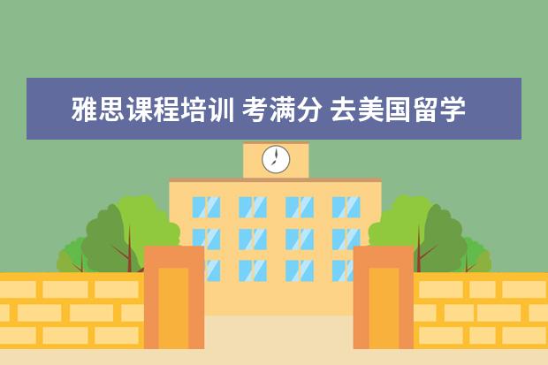 雅思课程培训 考满分 去美国留学本科,学那些专业比较好 有哪些专业是不需...