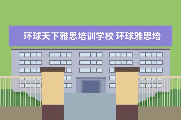 环球天下雅思培训学校 环球雅思培训学校电话