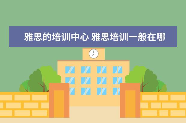 雅思的培训中心 雅思培训一般在哪里有?