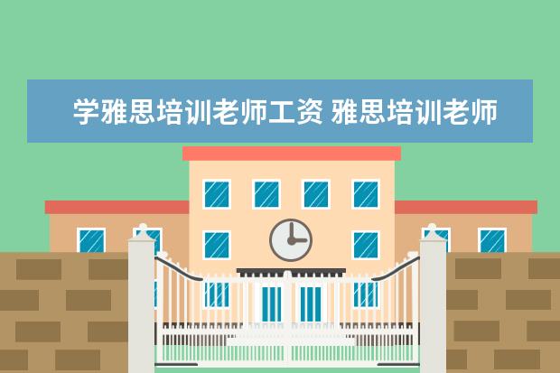 学雅思培训老师工资 雅思培训老师收入咋样