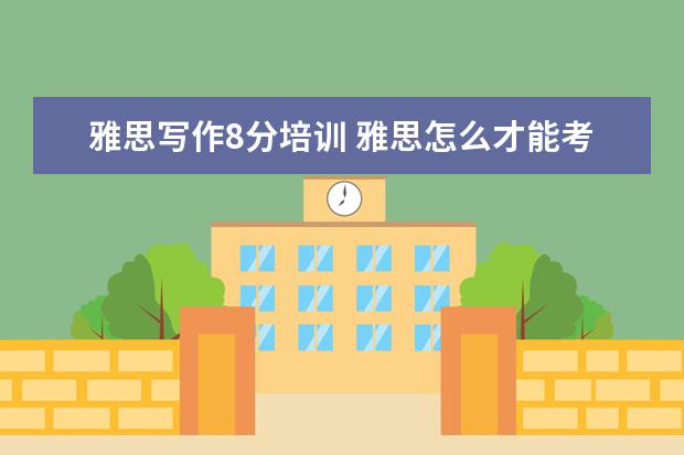 雅思写作8分培训 雅思怎么才能考到8分