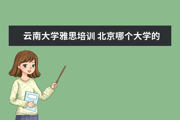 云南大学雅思培训 北京哪个大学的留学预科班最好?