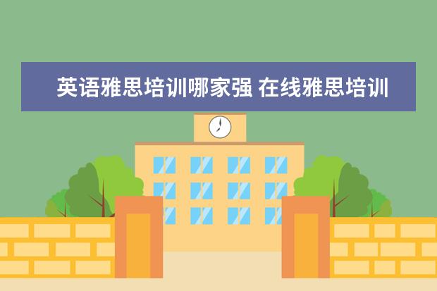 英语雅思培训哪家强 在线雅思培训哪家好