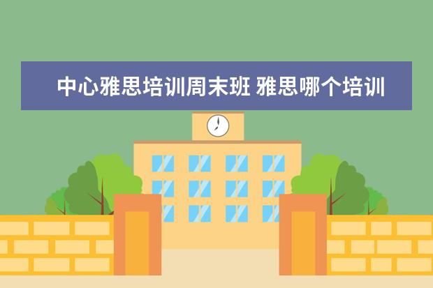 中心雅思培训周末班 雅思哪个培训机构好?