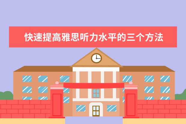 快速提高雅思听力水平的三个方法