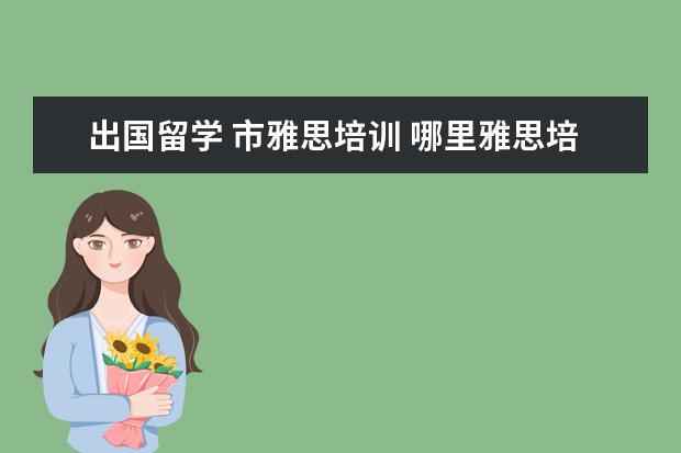 出国留学 市雅思培训 哪里雅思培训好