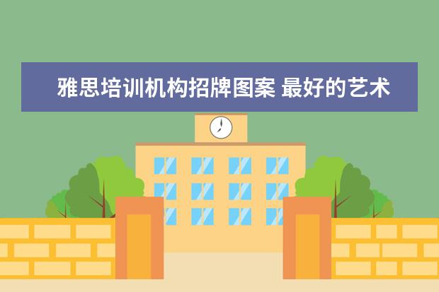 雅思培训机构招牌图案 最好的艺术留学机构是哪一个呢?
