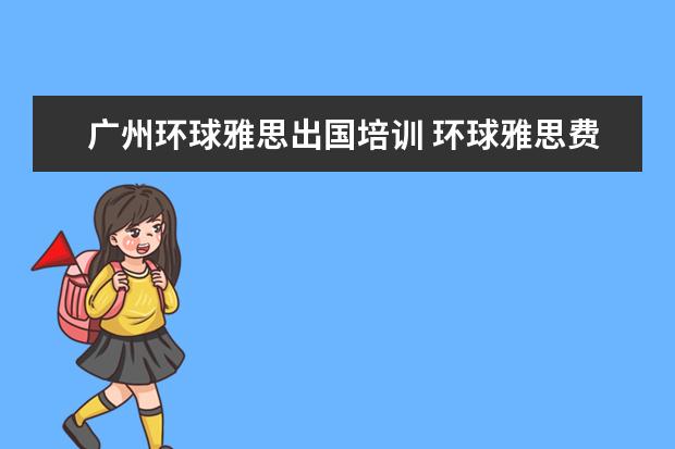 广州环球雅思出国培训 环球雅思费用培训学校