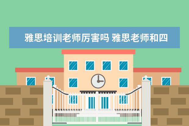 雅思培训老师厉害吗 雅思老师和四六级培训哪个有前途