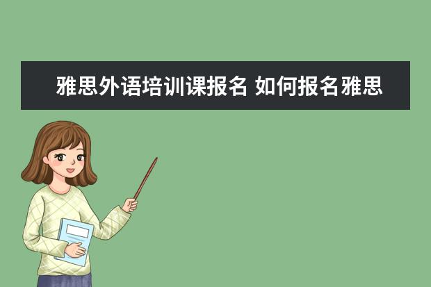 雅思外语培训课报名 如何报名雅思培训班