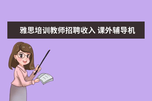 雅思培训教师招聘收入 课外辅导机构的老师,一般都是怎样的学历呢? - 百度...