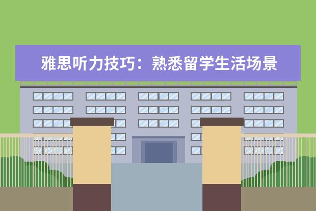 雅思听力技巧：熟悉留学生活场景