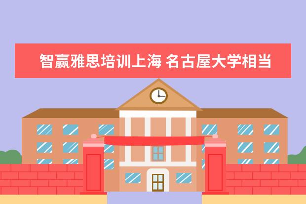 智赢雅思培训上海 名古屋大学相当于国内的什么大学水平?就是说在国内...