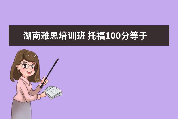 湖南雅思培训班 托福100分等于雅思多少分 ?