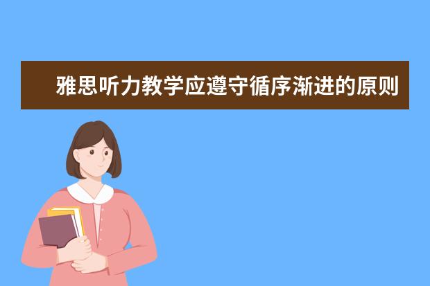 雅思听力教学应遵守循序渐进的原则