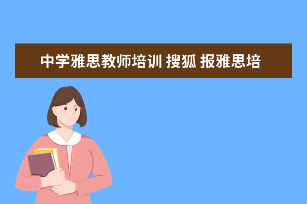 中学雅思教师培训 搜狐 报雅思培训机构哪家好?