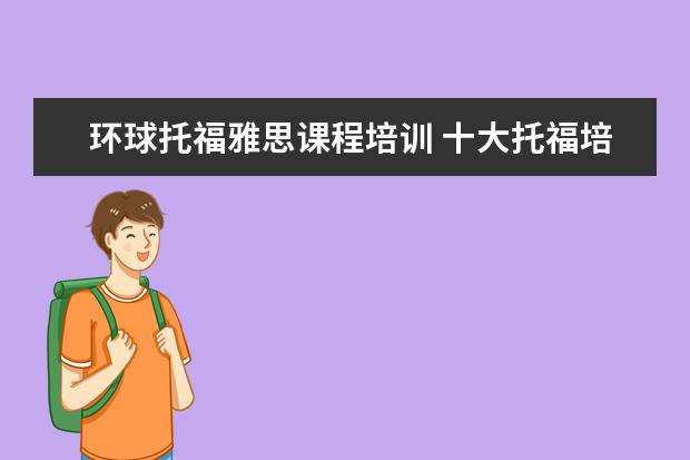 环球托福雅思课程培训 十大托福培训机构排名