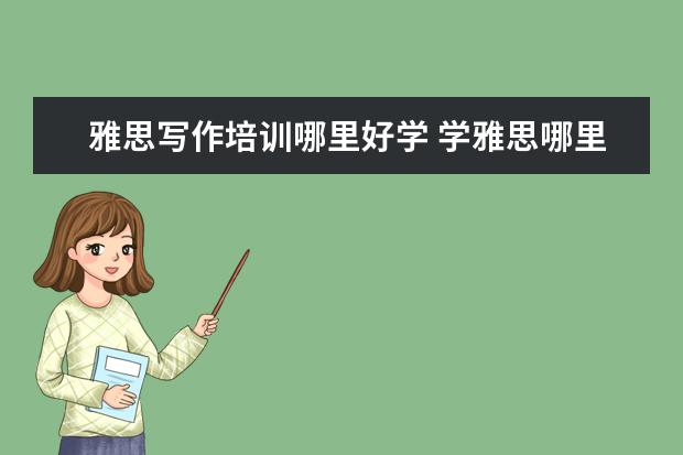雅思写作培训哪里好学 学雅思哪里比较好?