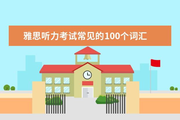 雅思听力考试常见的100个词汇