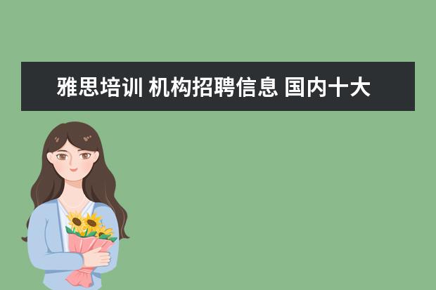 雅思培训 机构招聘信息 国内十大雅思培训机构分别是哪些?