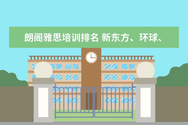朗阁雅思培训排名 新东方、环球、朗阁哪家雅思比较好?