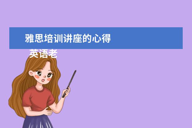 雅思培训讲座的心得 
  英语老师岗位职责 篇7