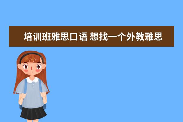 培训班雅思口语 想找一个外教雅思口语的培训班