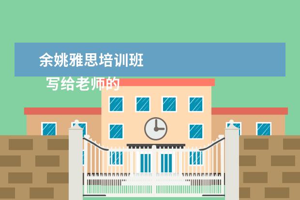 余姚雅思培训班 
  写给老师的感谢信 篇3