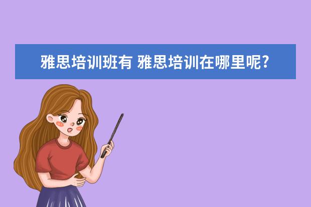 雅思培训班有 雅思培训在哪里呢?