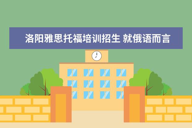 洛阳雅思托福培训招生 就俄语而言,现在国内可以参加哪些过级考试?求高手帮...